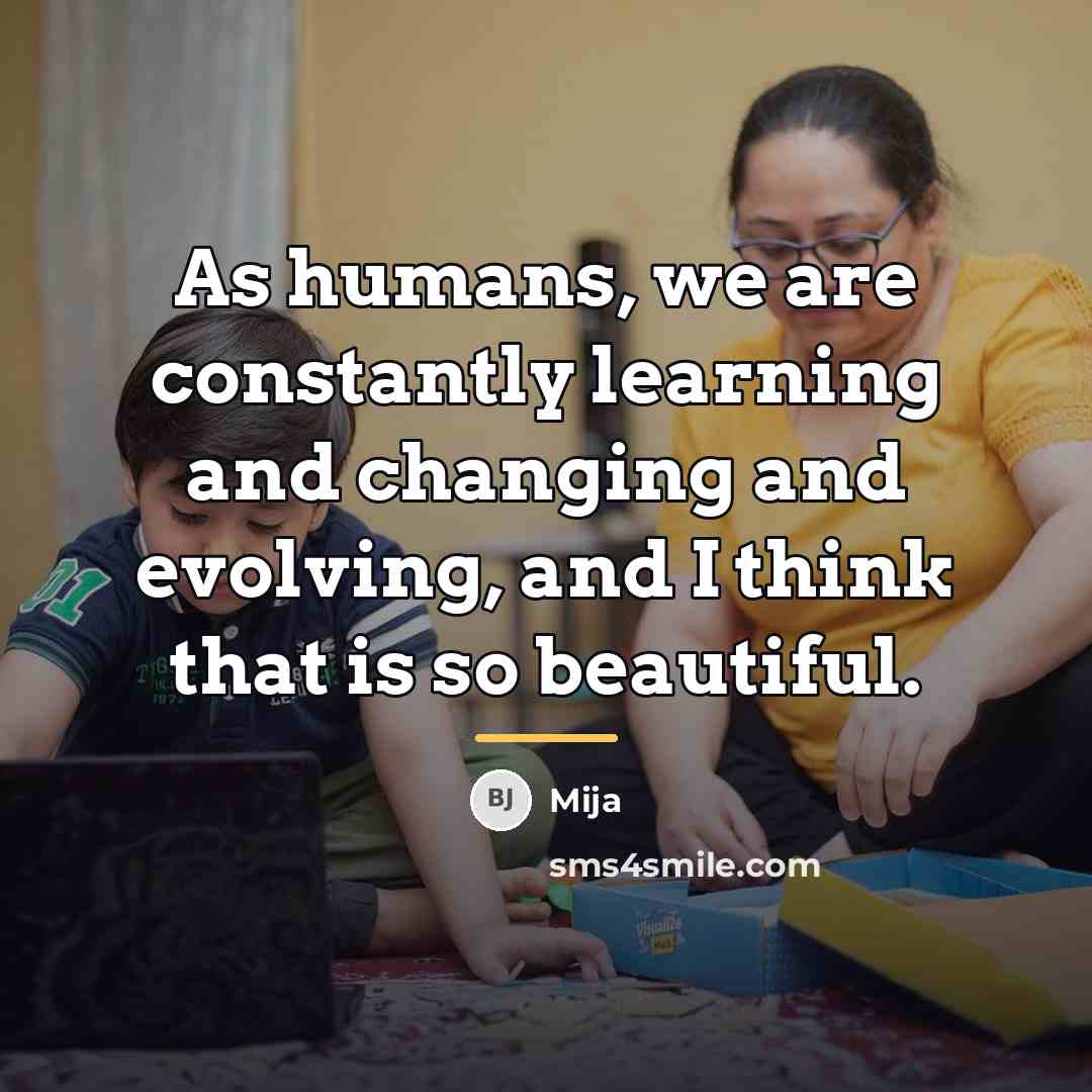 “As humans, we are constantly learning and changing and evolving,…” quote by Mija