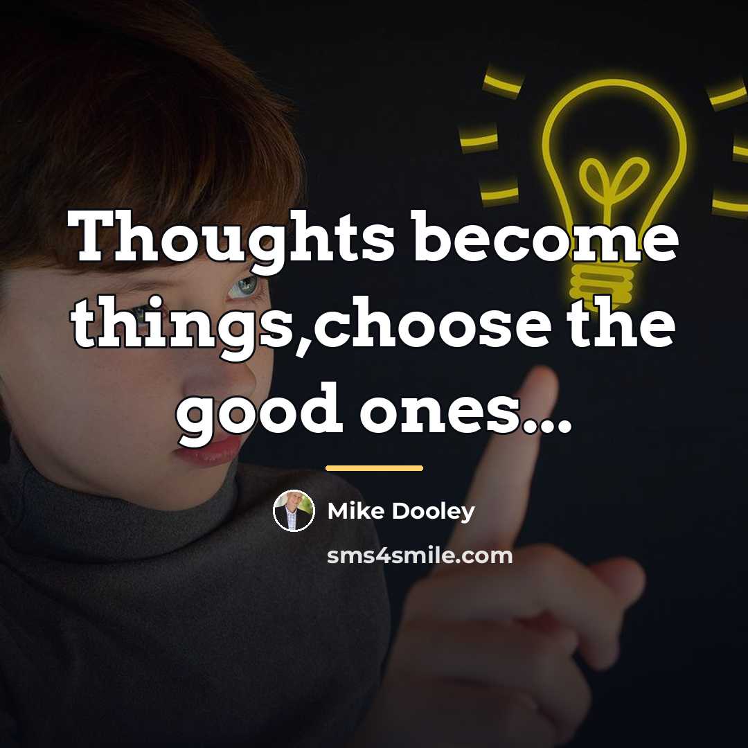 “Thoughts become things,choose the good ones...…” quote by Mike Dooley