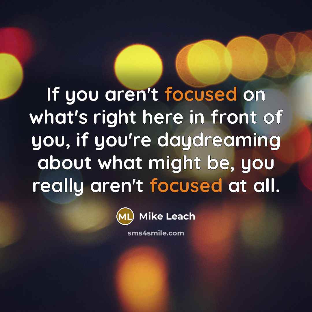 “If you aren't focused on what's right here in front…” quote by Mike Leach