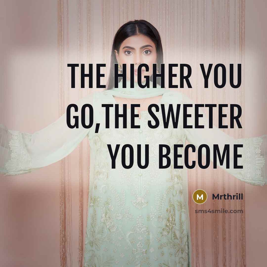 “The higher you go,the sweeter you become…” quote by Mrthrill