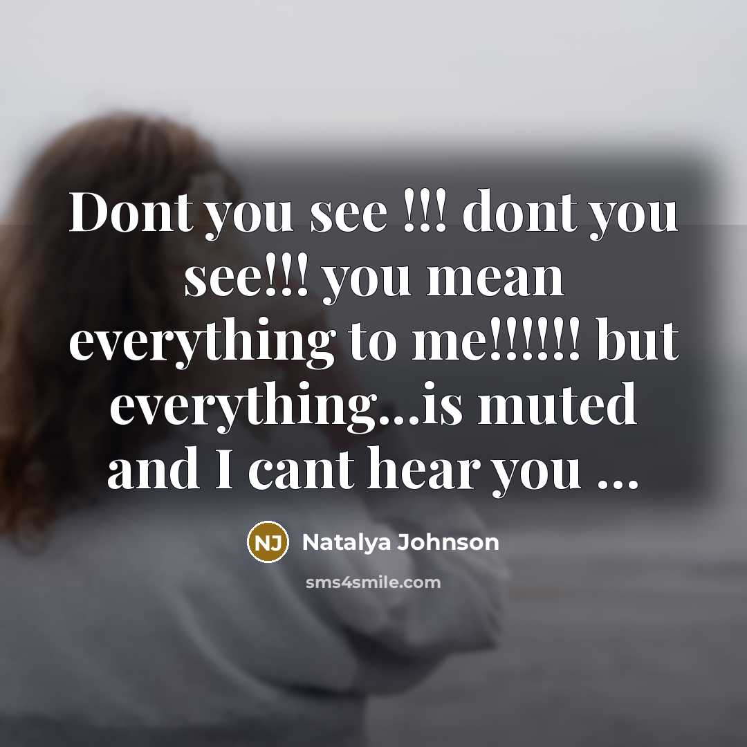 “Dont you see !!! dont you see!!! you mean everything to me!!!!!! but everything...is muted and I cant hear you …” quote by Natalya Johnson