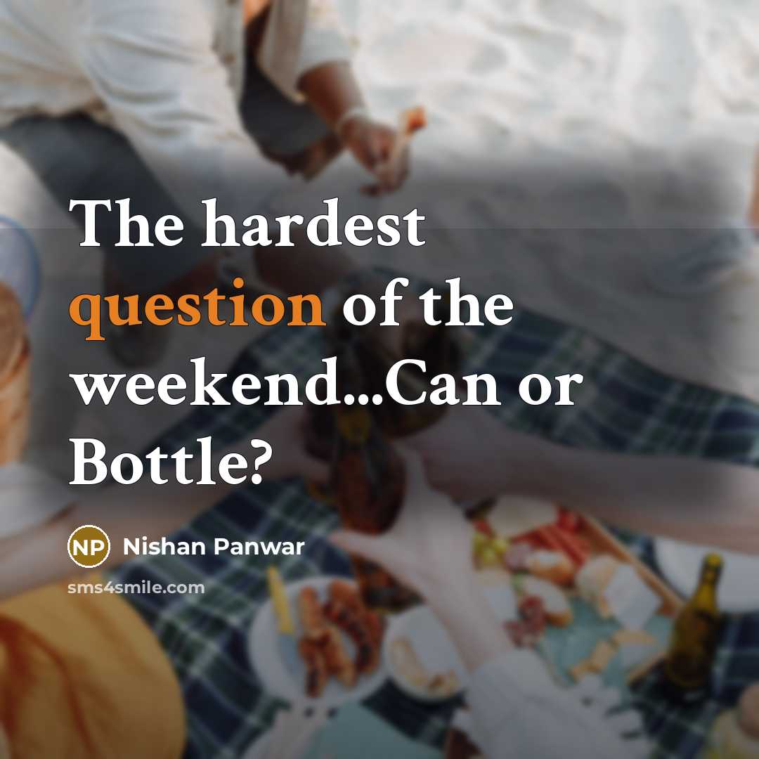 “The hardest question of the weekend...Can or Bottle?” quote by Nishan Panwar