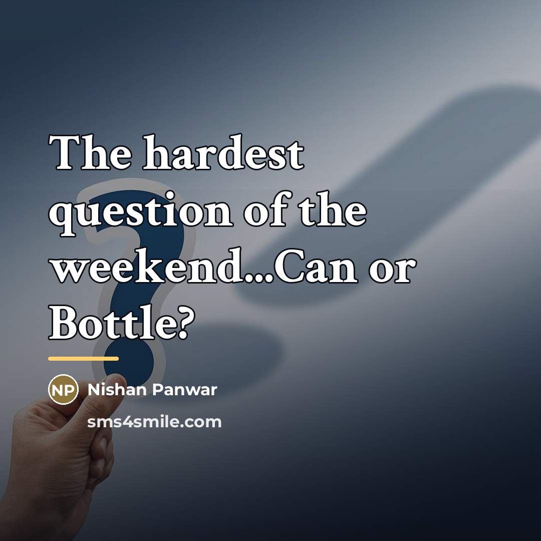 “The hardest question of the weekend...Can or Bottle?…” quote by Nishan Panwar