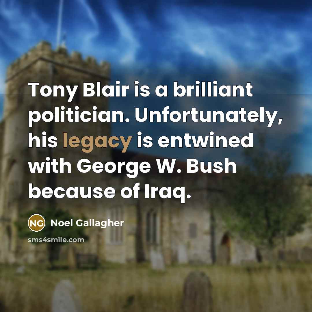 “Tony Blair is a brilliant politician. Unfortunately, his legacy is…” quote by Noel Gallagher