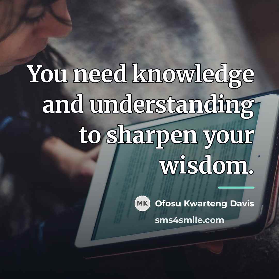 “You need knowledge and understanding to sharpen your wisdom.…” quote by Ofosu Kwarteng Davis