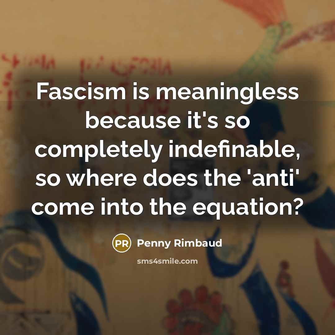 “Fascism is meaningless because it's so completely indefinable, so where does the 'anti' come into the equation?” quote by Penny Rimbaud