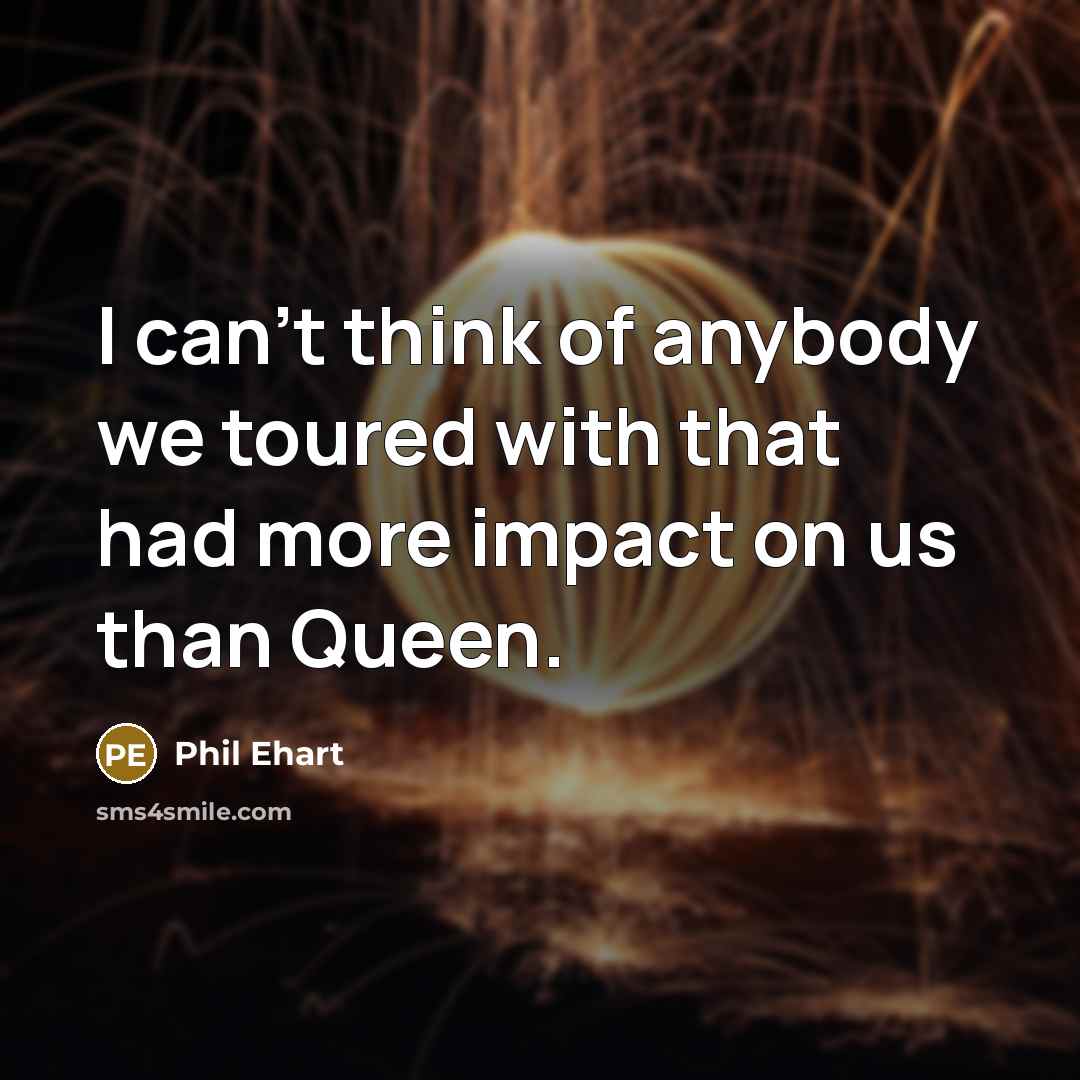 “I can't think of anybody we toured with that had…” quote by Phil Ehart