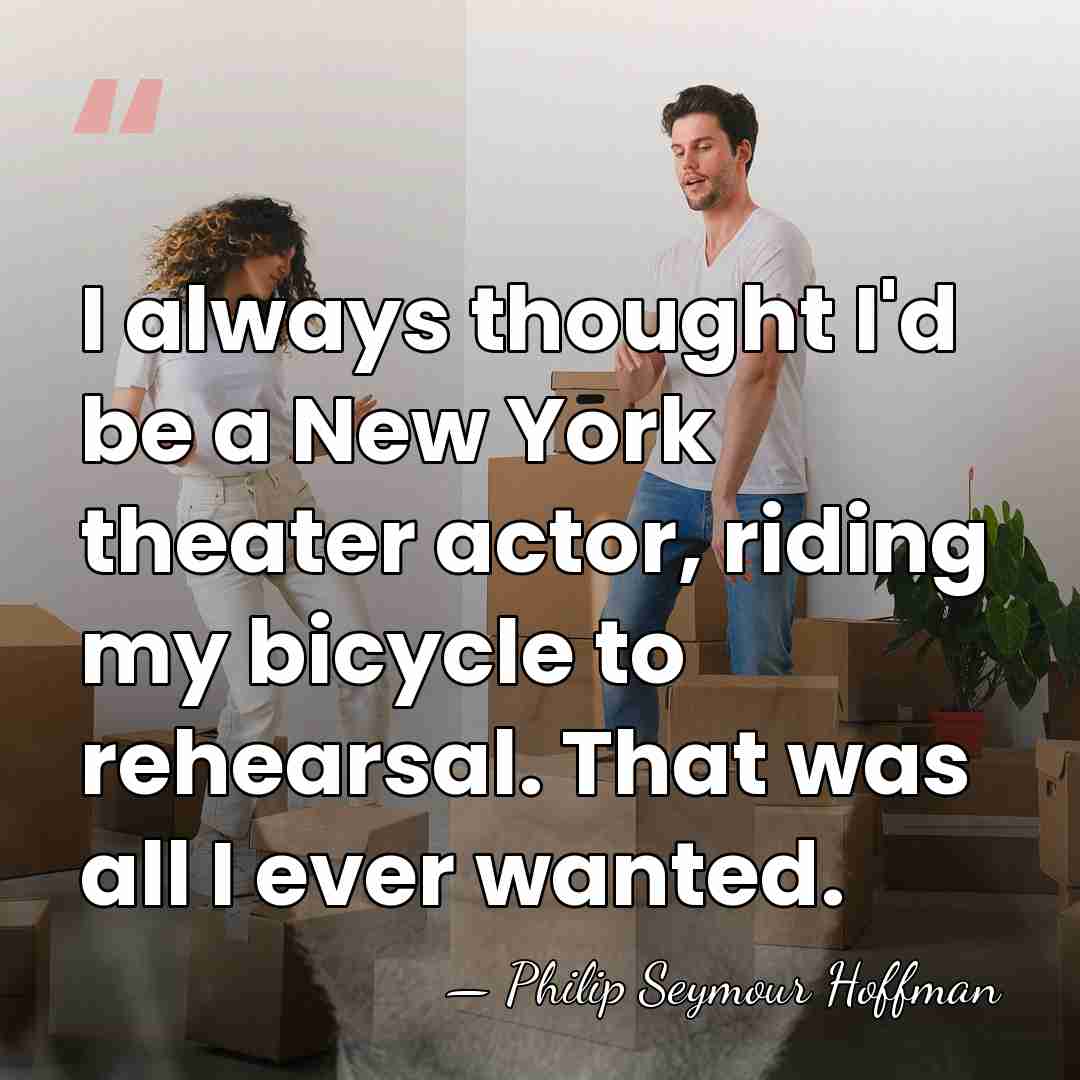 I always thought I'd be a New York theater actor, riding my&hellip; - Philip Seymour Hoffman