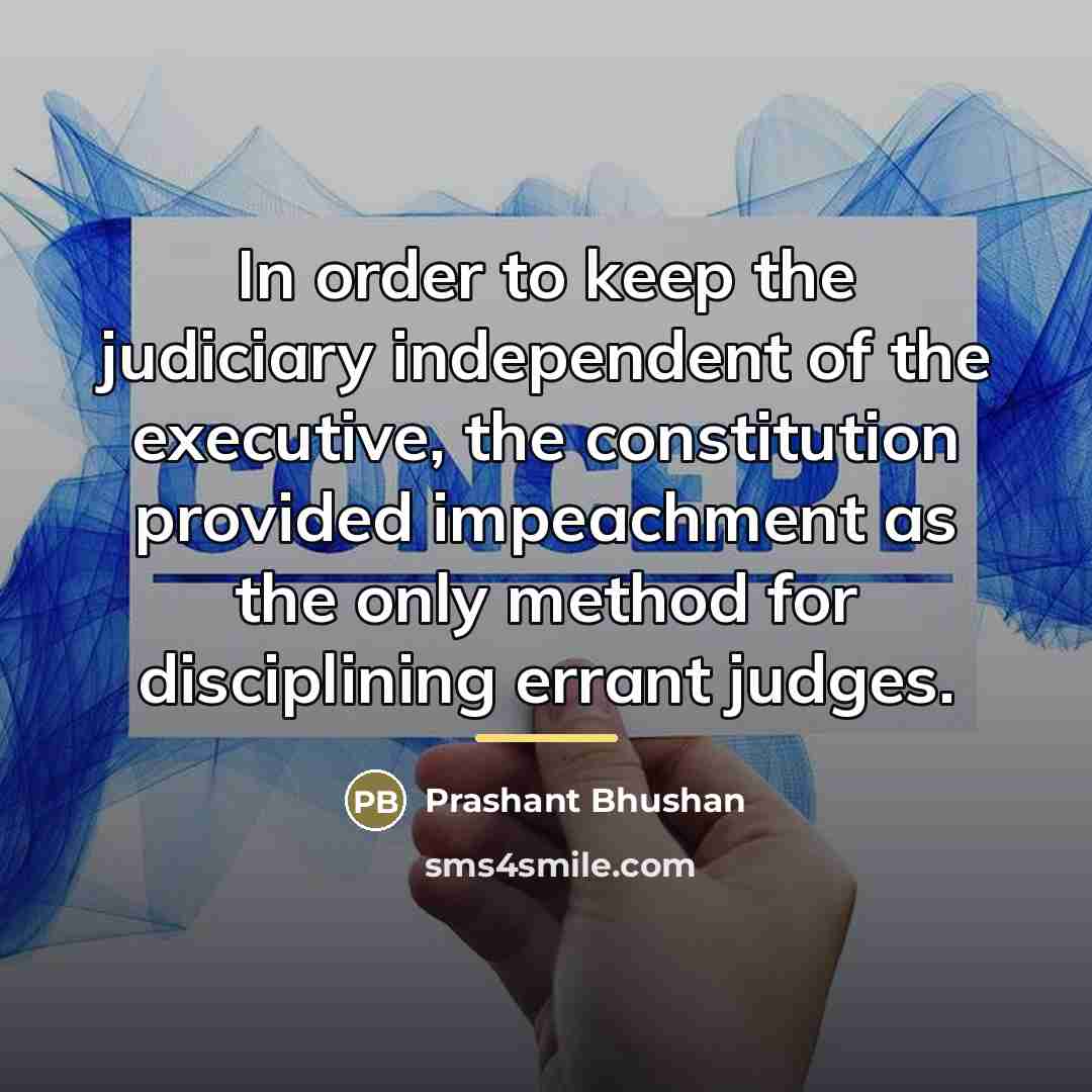 “In order to keep the judiciary independent of the executive,…” quote by Prashant Bhushan