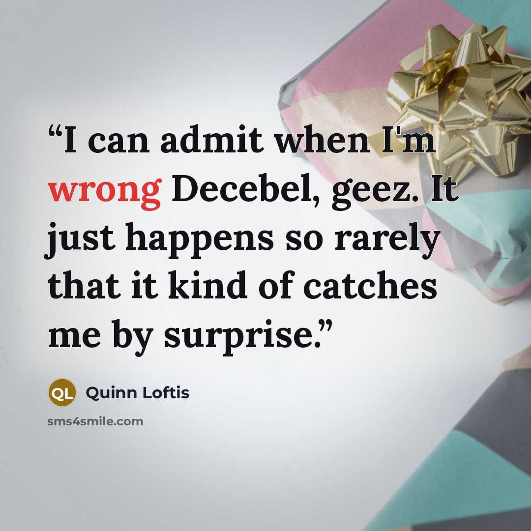“I can admit when I'm wrong Decebel, geez. It just happens so rarely that it kind of catches me by surprise.” quote by Quinn Loftis