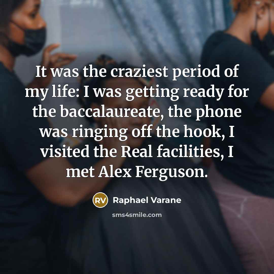 “It was the craziest period of my life: I was getting ready for the baccalaureate, the phone was ringing off the hook, I visited the Real facilities, I met Alex Ferguson.” quote by Raphael Varane