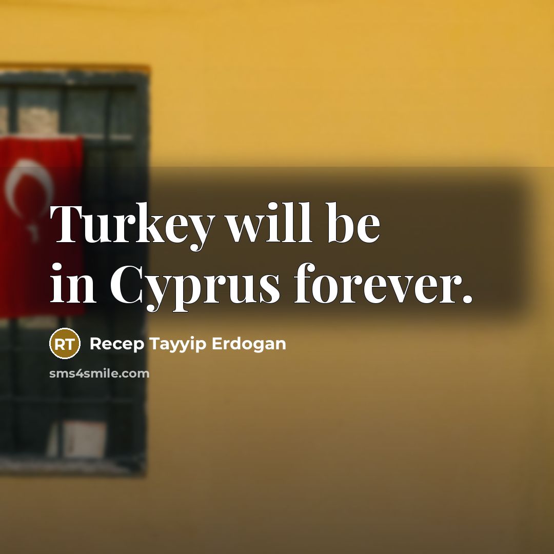 “Turkey will be in Cyprus forever.…” quote by Recep Tayyip Erdogan