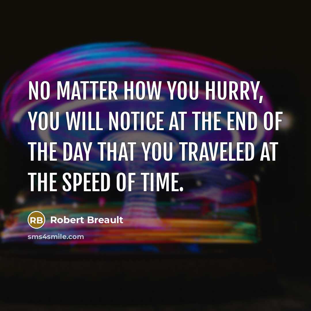 “No matter how you hurry, you will notice at the end of the day that you traveled at the speed of time.” quote by Robert Breault