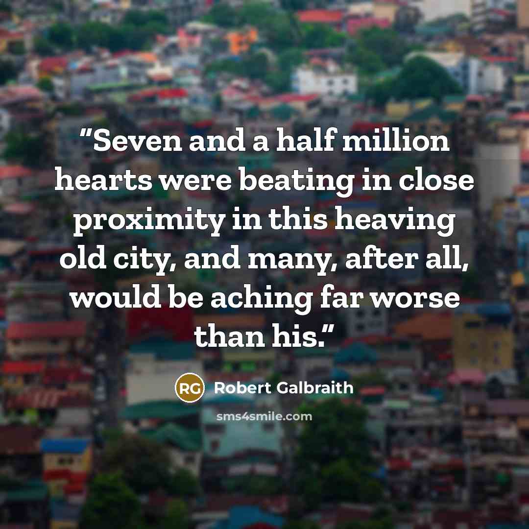 “Seven and a half million hearts were beating in close proximity in this heaving old city, and many, after all, would be aching far worse than his.” quote by Robert Galbraith