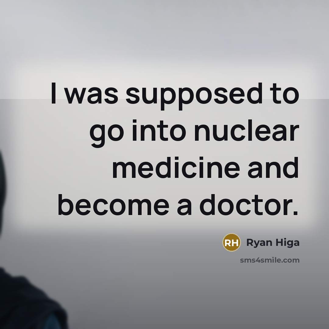 “I was supposed to go into nuclear medicine and become…” quote by Ryan Higa