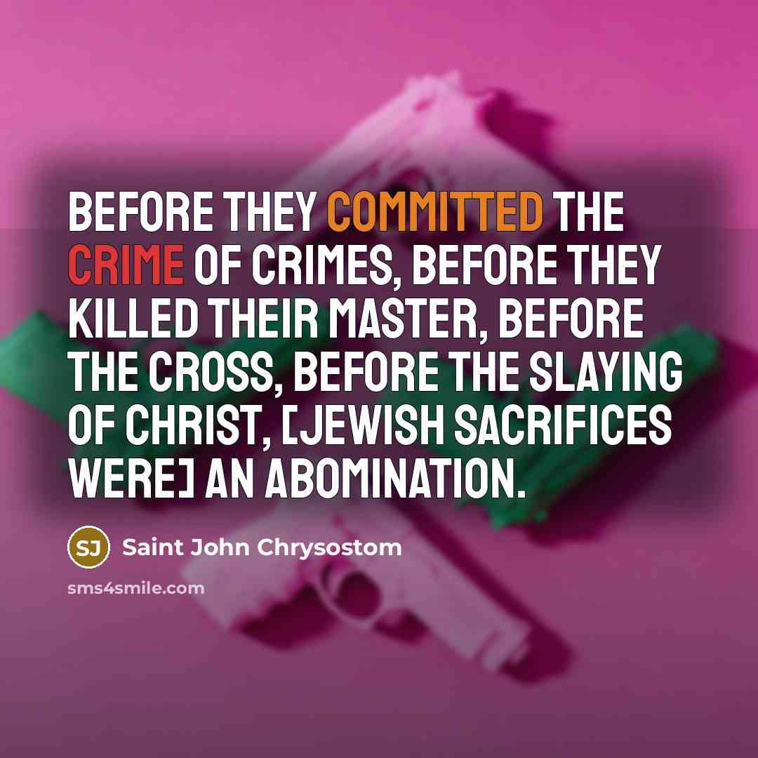 “Before they committed the crime of crimes, before they killed…” quote by Saint John Chrysostom