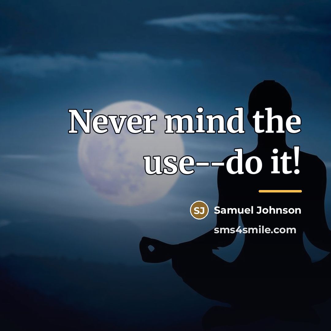 “Never mind the use--do it!…” quote by Samuel Johnson