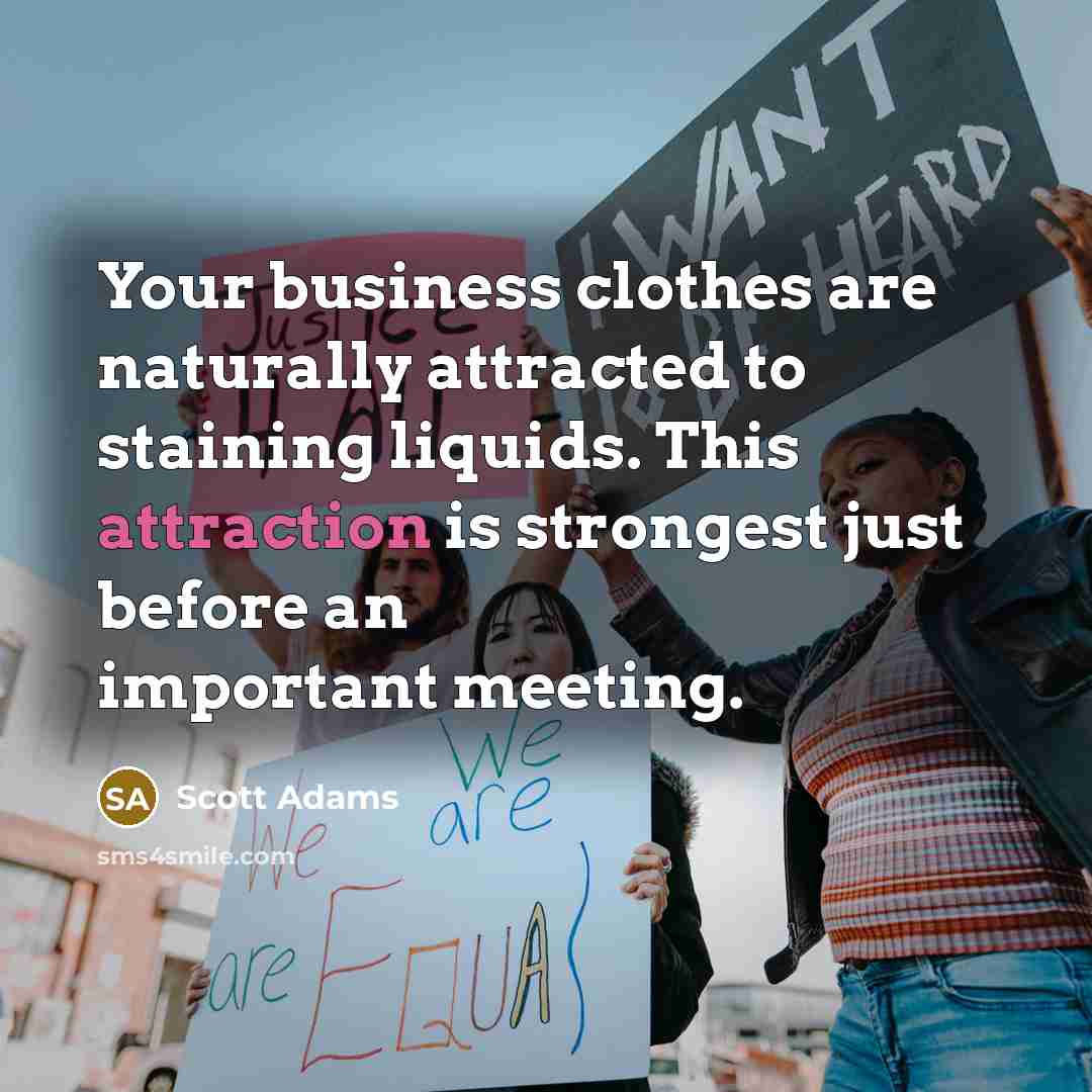“Your business clothes are naturally attracted to staining liquids. This…” quote by Scott Adams