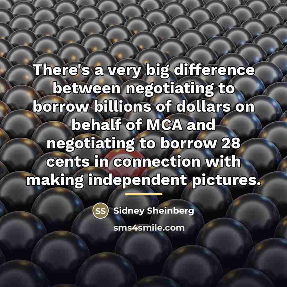 “There's a very big difference between negotiating to borrow billions…” quote by Sidney Sheinberg