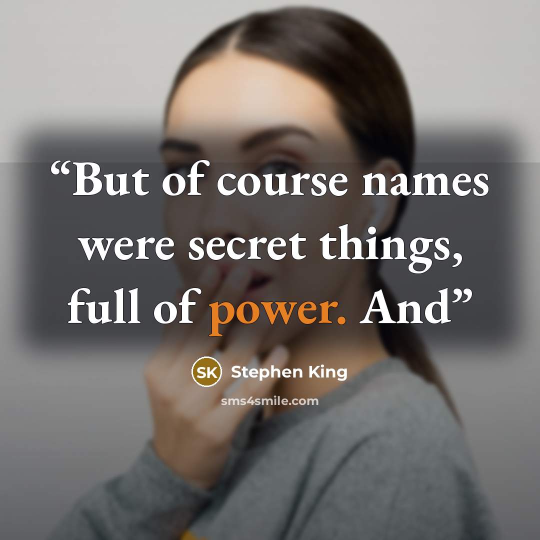 “But of course names were secret things, full of power. And” quote by Stephen King