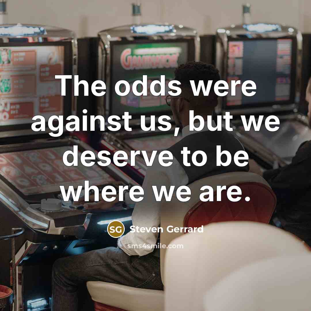 “The odds were against us, but we deserve to be…” quote by Steven Gerrard