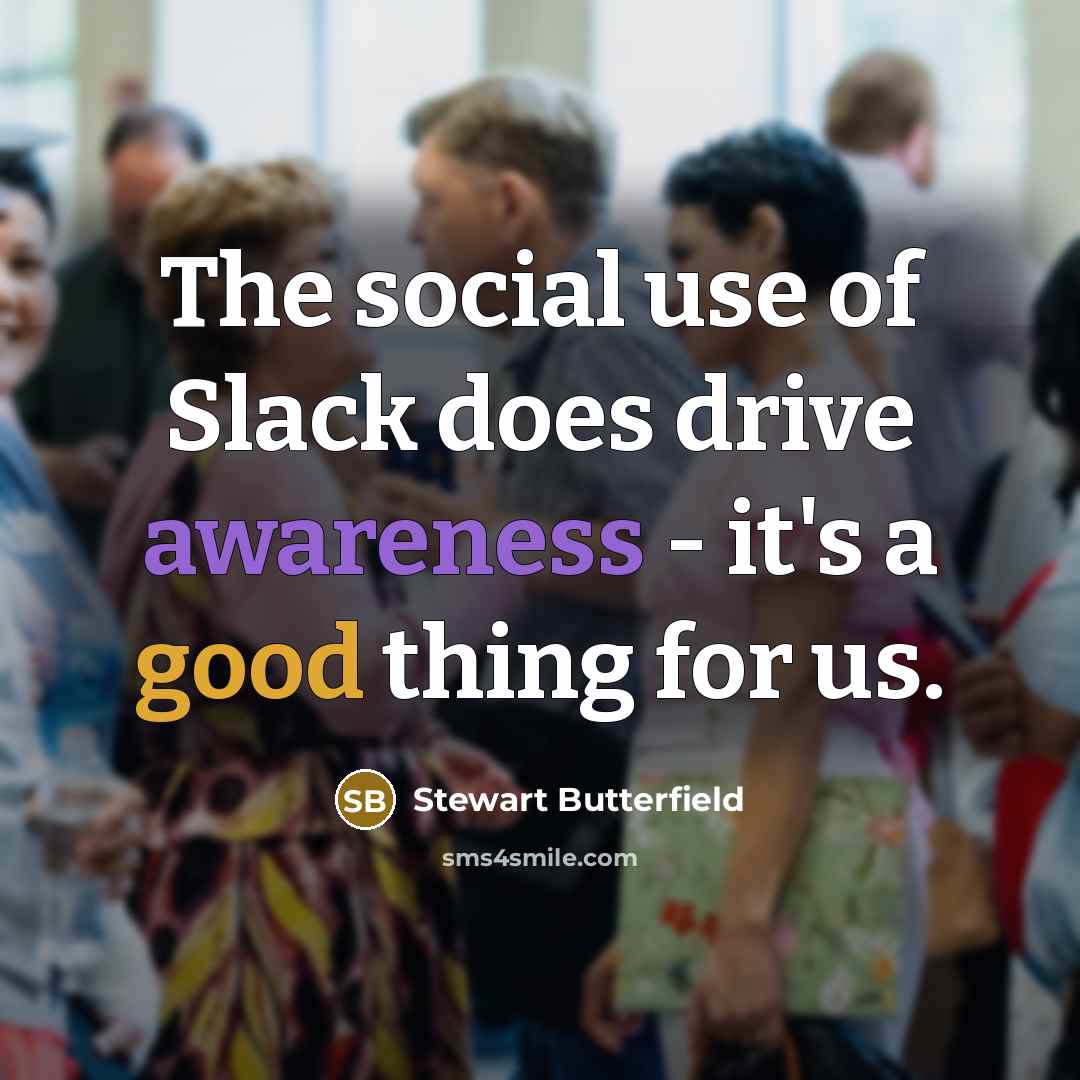 “The social use of Slack does drive awareness - it's…” quote by Stewart Butterfield