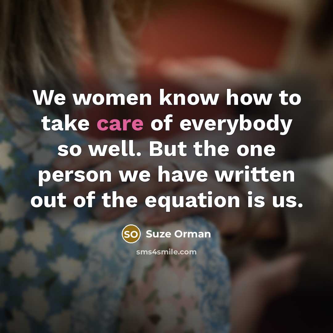 “We women know how to take care of everybody so…” quote by Suze Orman