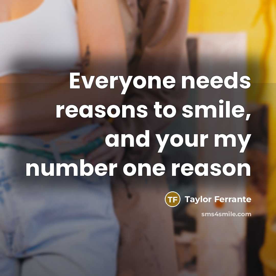 “Everyone needs reasons to smile, and your my number one reason” quote by Taylor Ferrante