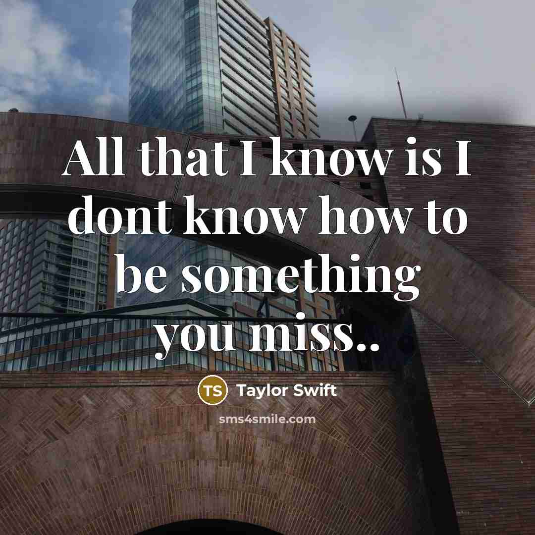 “All that I know is I dont know how to be something you miss..” quote by Taylor Swift
