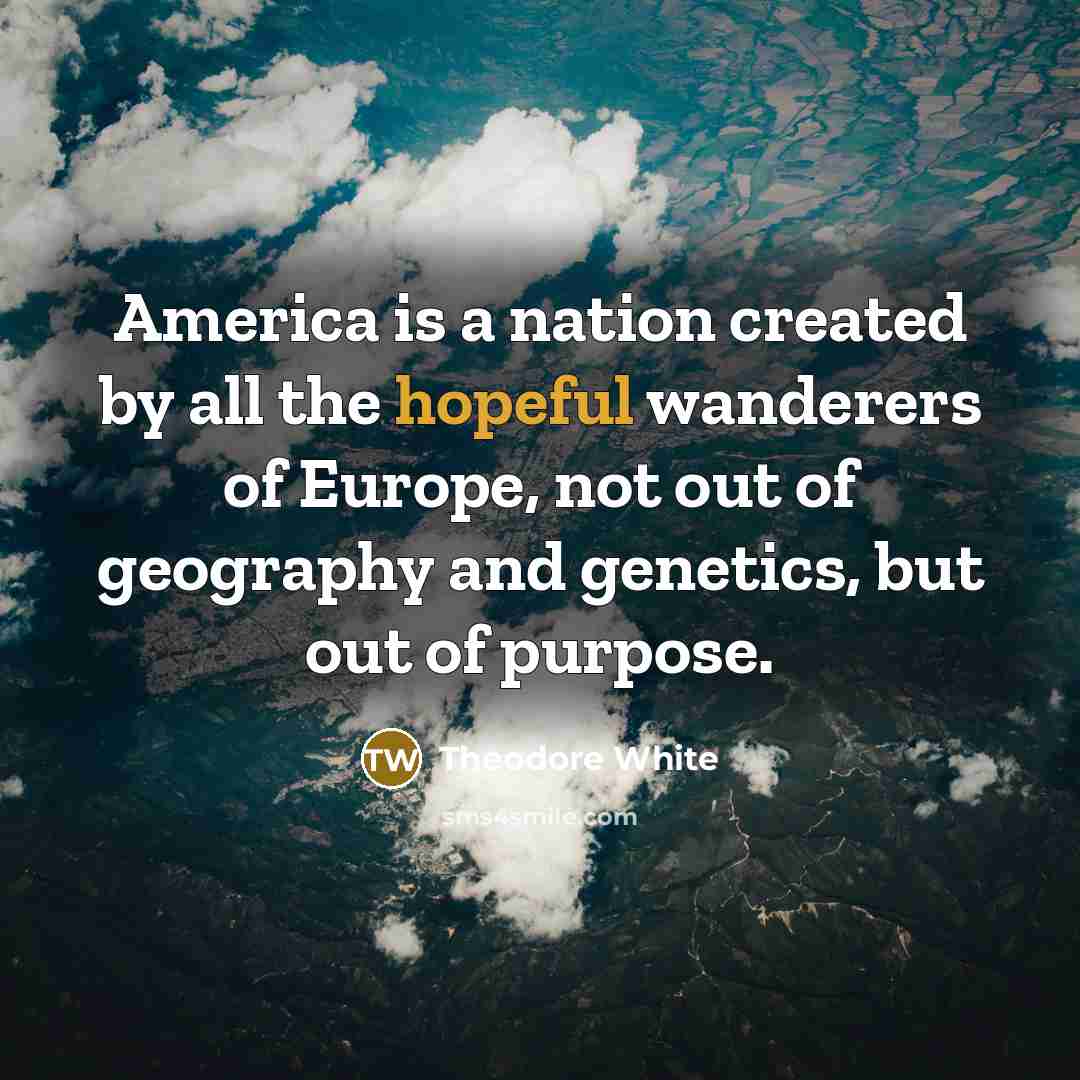 “America is a nation created by all the hopeful wanderers…” quote by Theodore White
