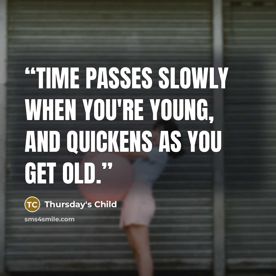 “Time passes slowly when you're young, and quickens as you get old.” quote by Thursday's Child