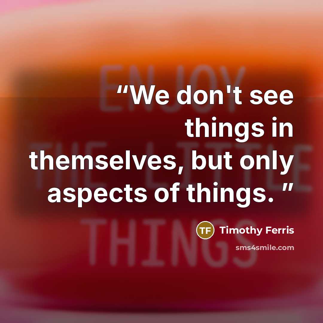 “We don't see things in themselves, but only aspects of things.” quote by Timothy Ferris