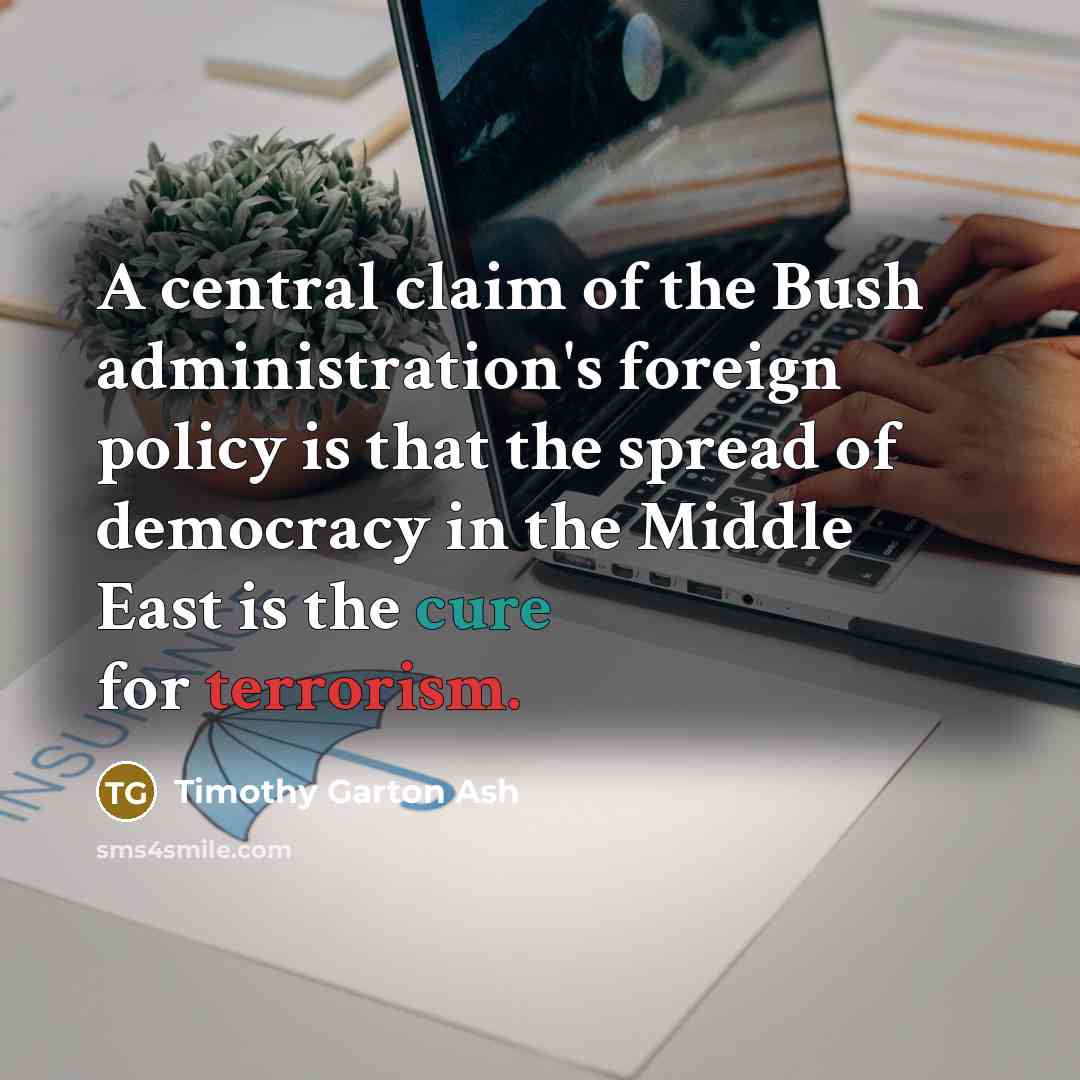 “A central claim of the Bush administration's foreign policy is…” quote by Timothy Garton Ash