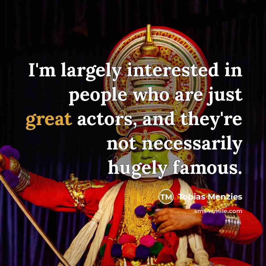 “I'm largely interested in people who are just great actors,…” quote by Tobias Menzies