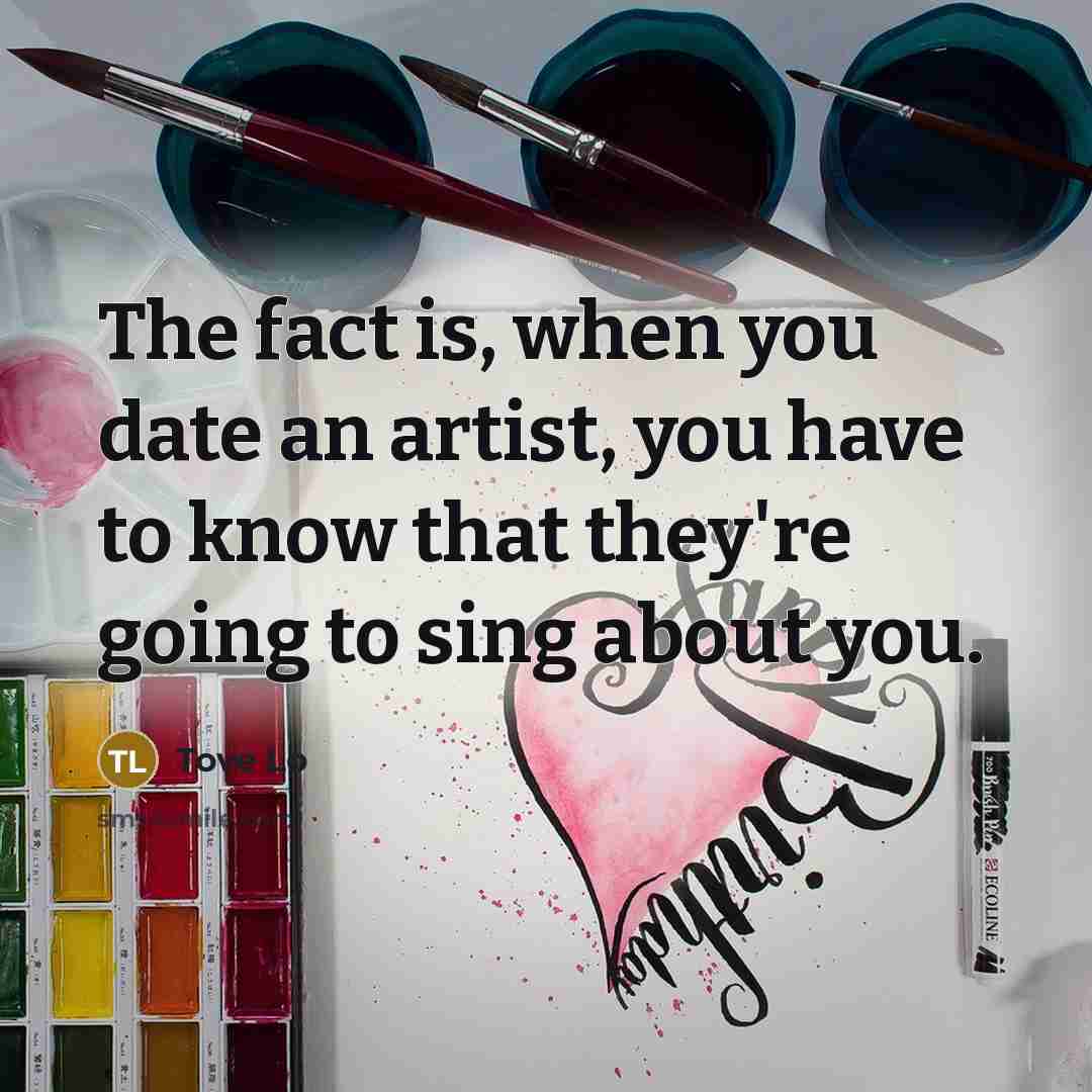 “The fact is, when you date an artist, you have…” quote by Tove Lo