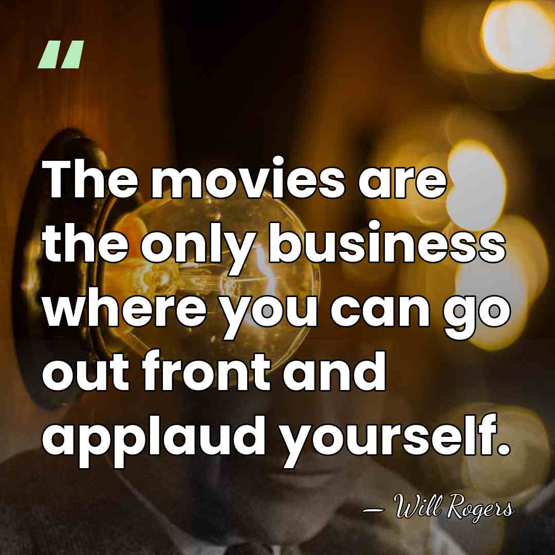 The movies are the only business where you can go out front&hellip; - Will Rogers