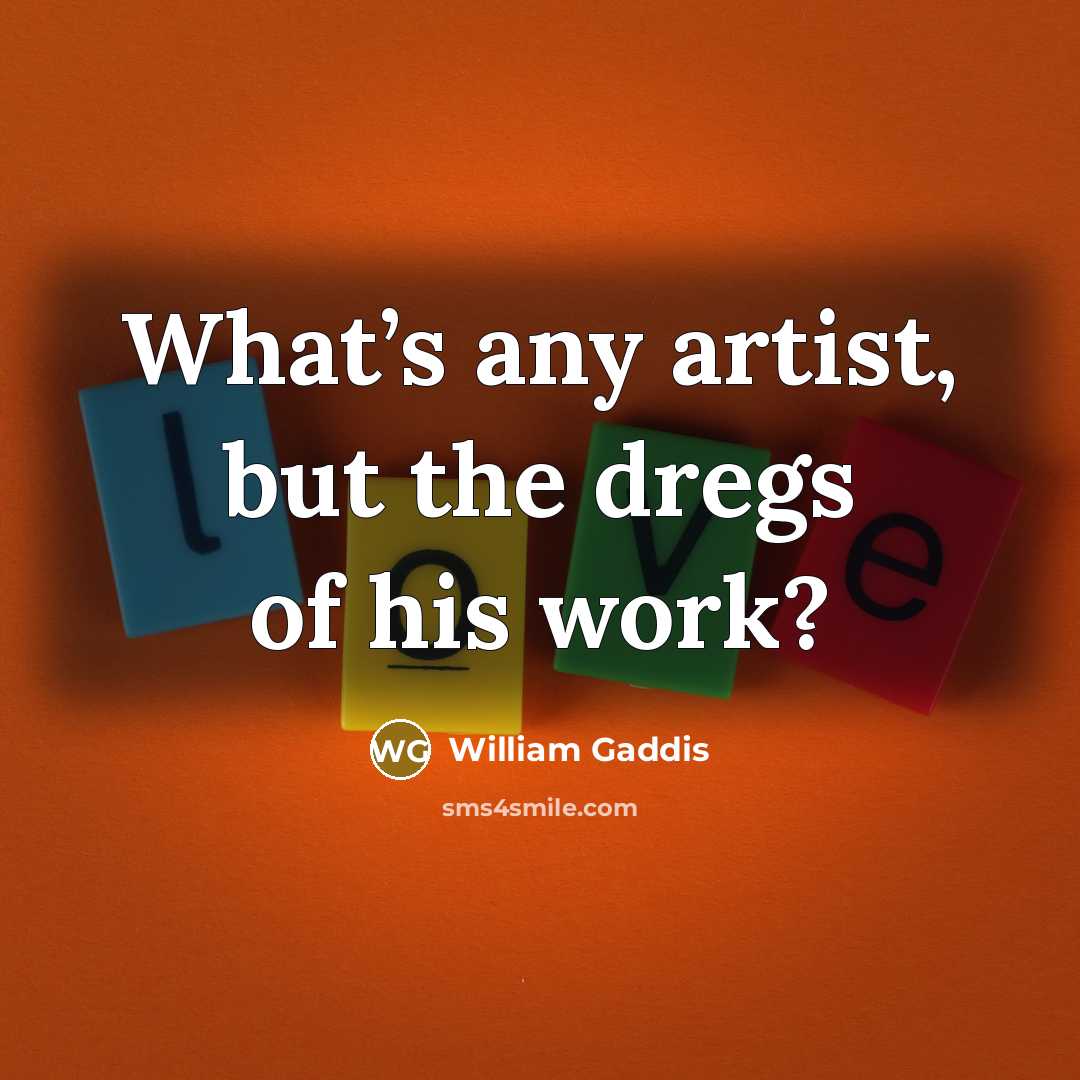 “What’s any artist, but the dregs of his work?…” quote by William Gaddis