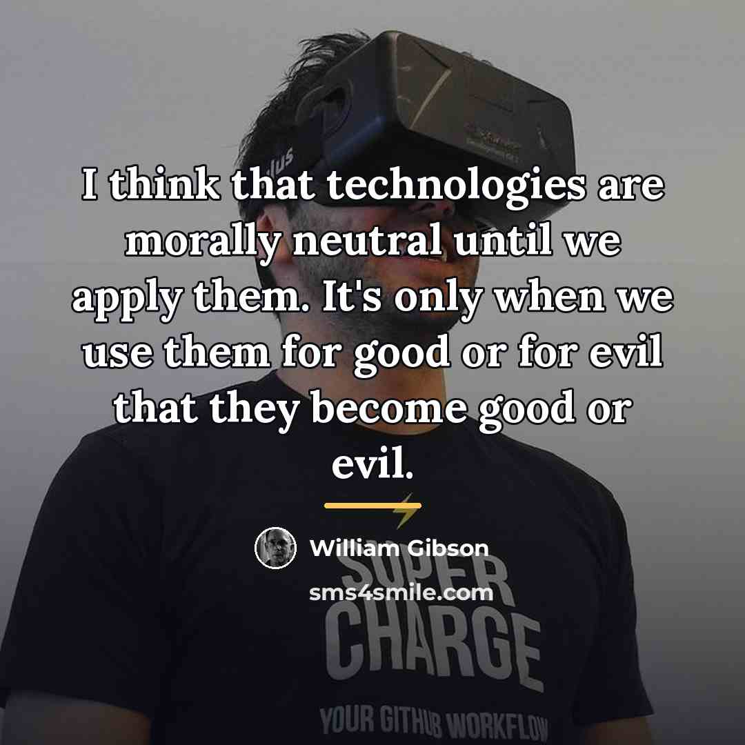 “I think that technologies are morally neutral until we apply…” quote by William Gibson