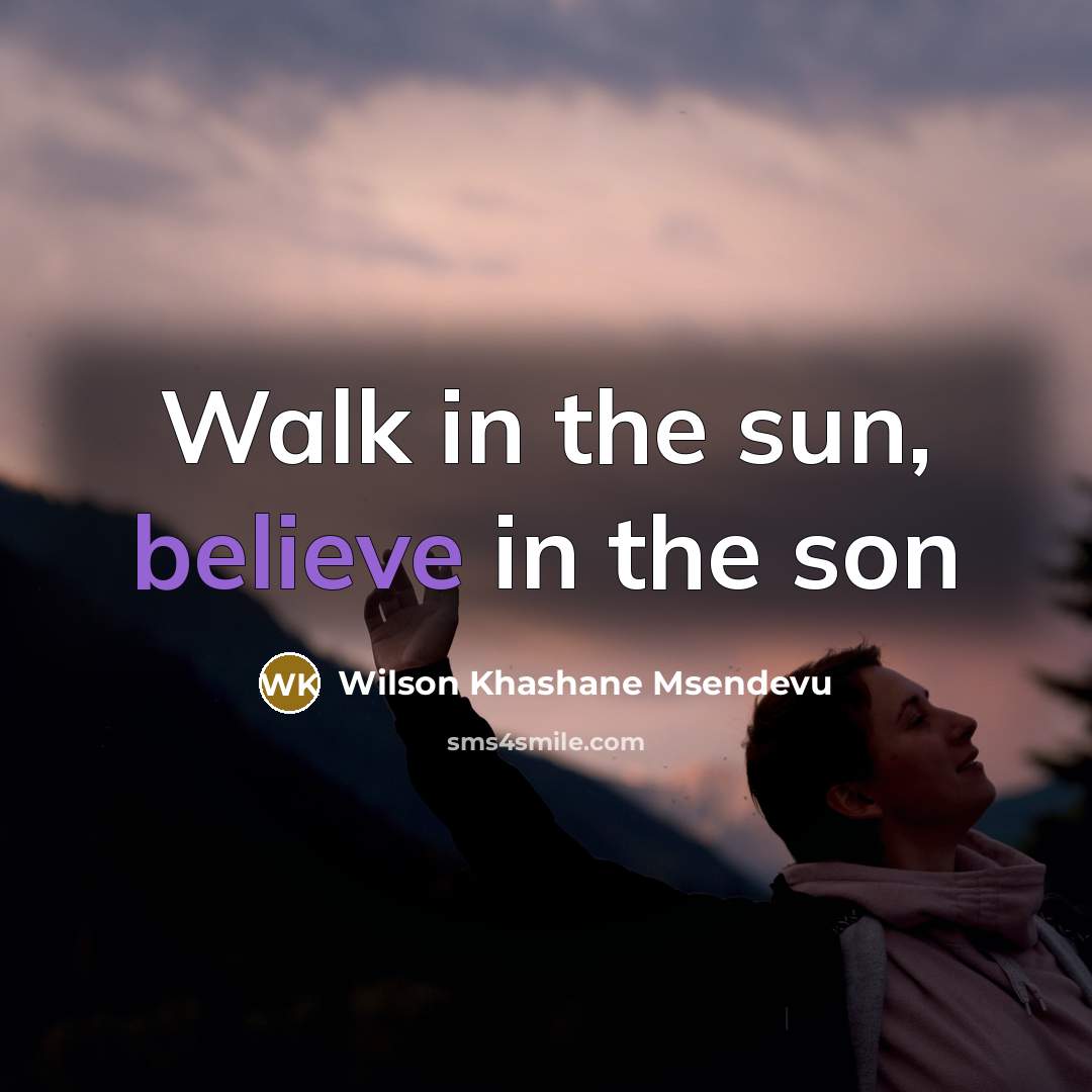 “Walk in the sun, believe in the son…” quote by Wilson Khashane Msendevu