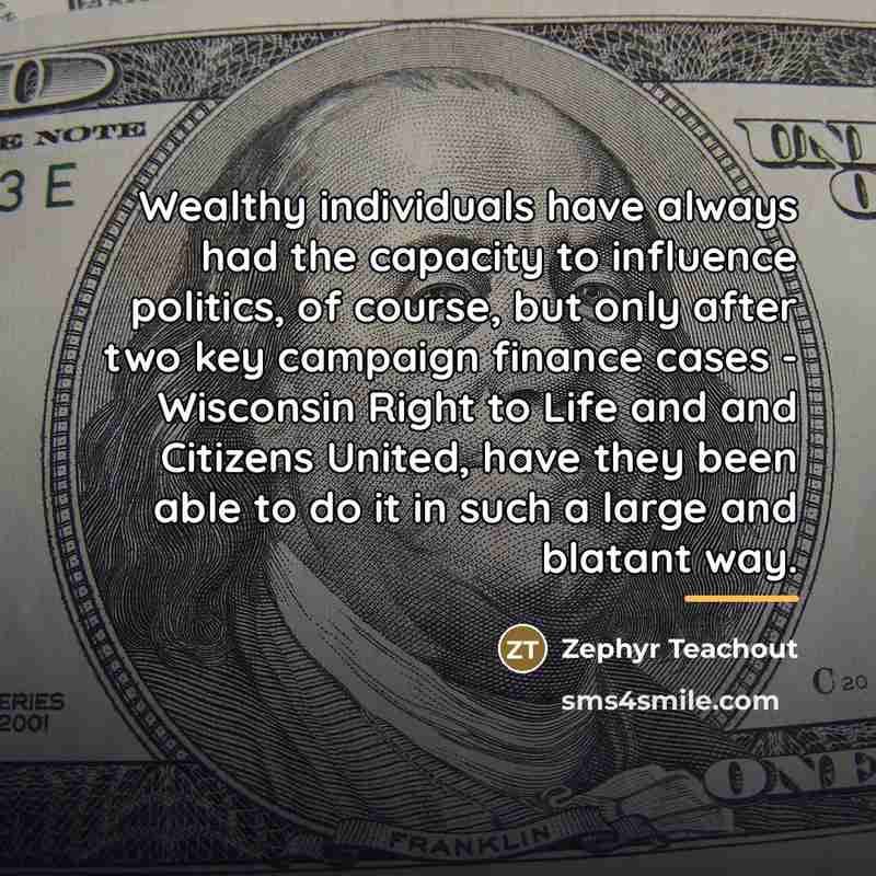 “Wealthy individuals have always had the capacity to influence politics,…” quote by Zephyr Teachout