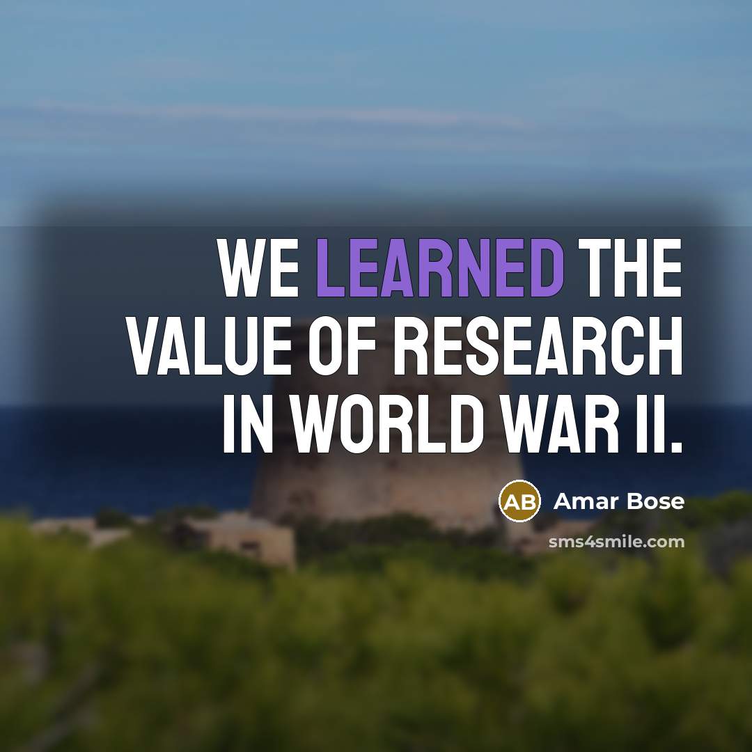“We learned the value of research in World War II.…” quote by Amar Bose
