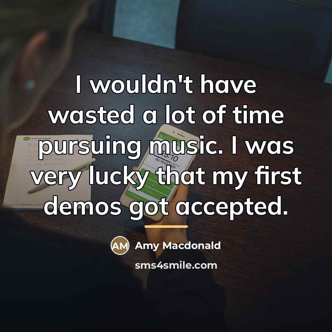 “I wouldn't have wasted a lot of time pursuing music.…” quote by Amy Macdonald