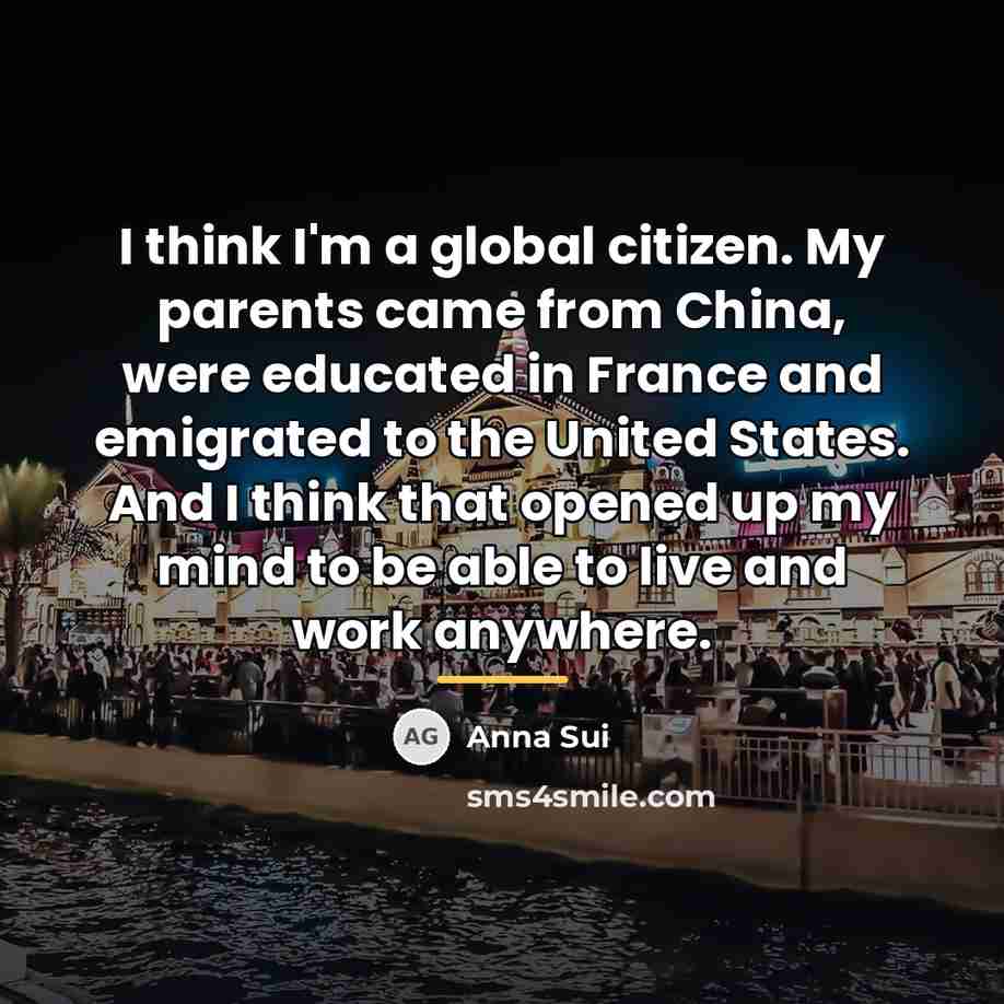 “I think I'm a global citizen. My parents came from…” quote by Anna Sui