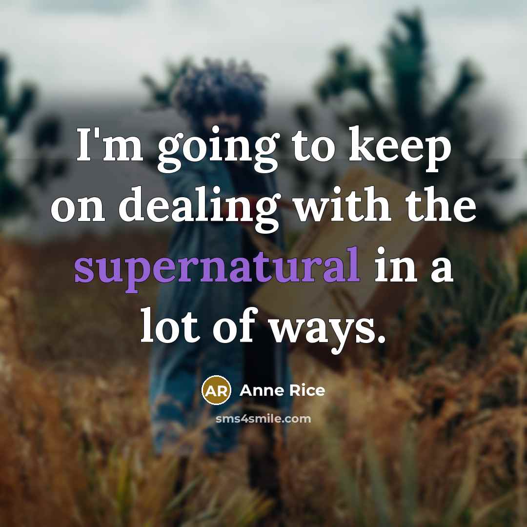 “I'm going to keep on dealing with the supernatural in a lot of ways.” quote by Anne Rice