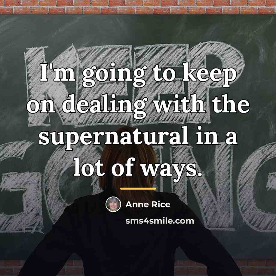 “I'm going to keep on dealing with the supernatural in…” quote by Anne Rice
