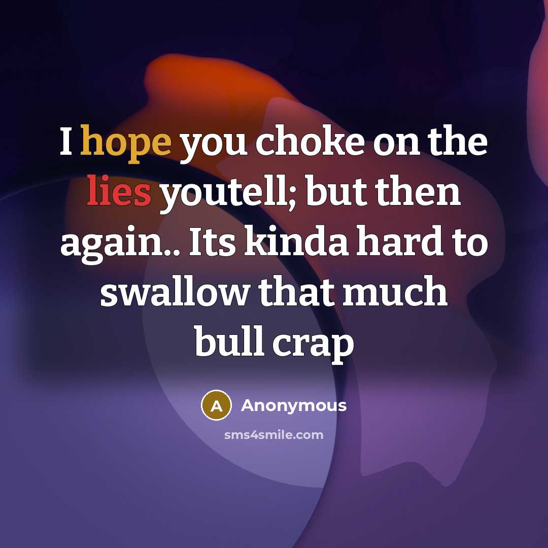“I hope you choke on the lies youtell; but then…” quote by Anonymous