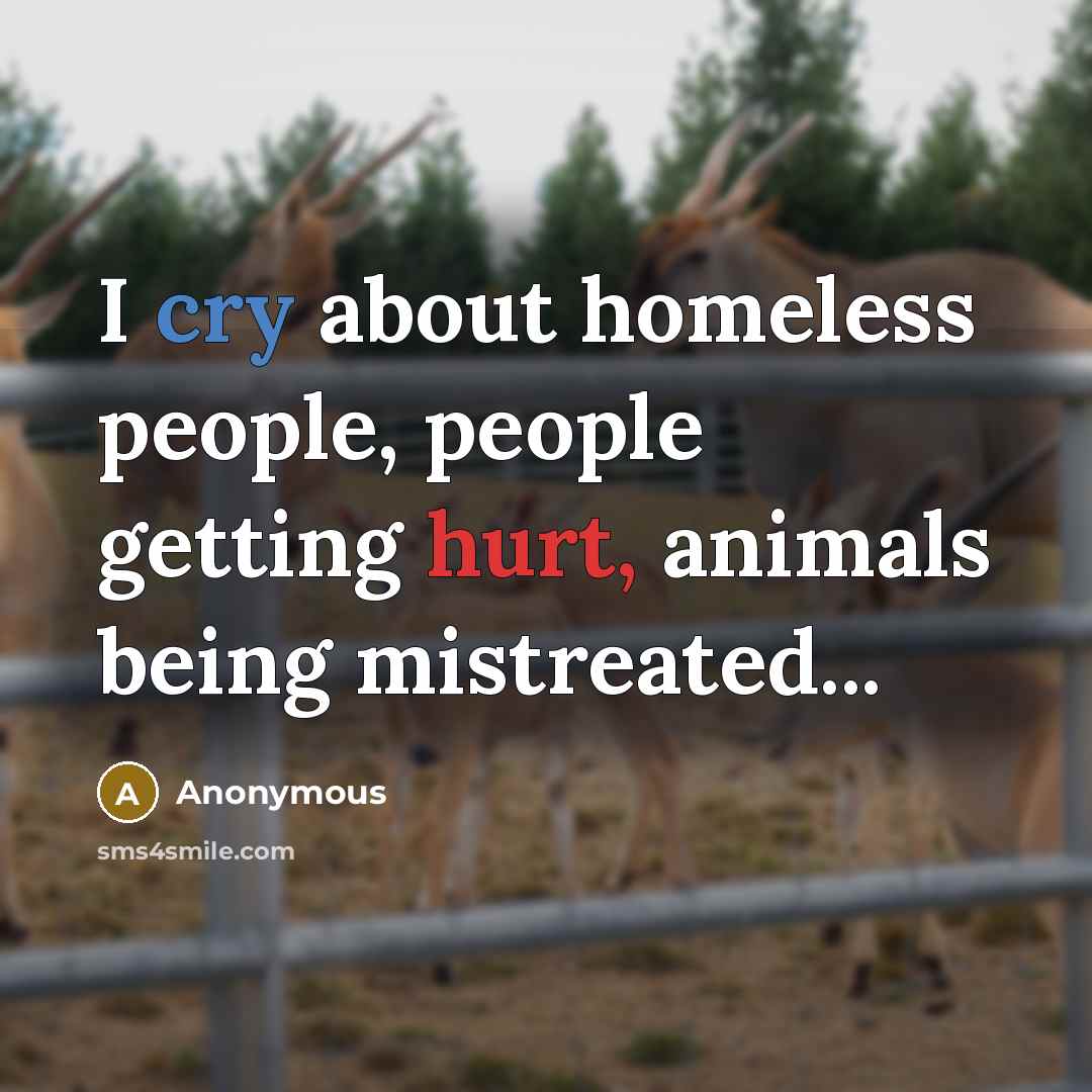 “I cry about homeless people, people getting hurt, animals being mistreated...” quote by Anonymous