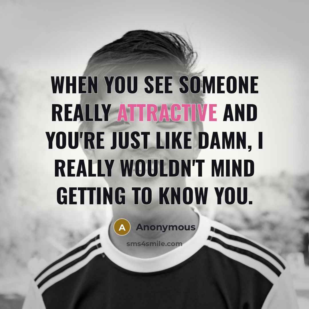 “When you see someone really attractive and you're just like damn, I really wouldn't mind getting to know you.” quote by Anonymous