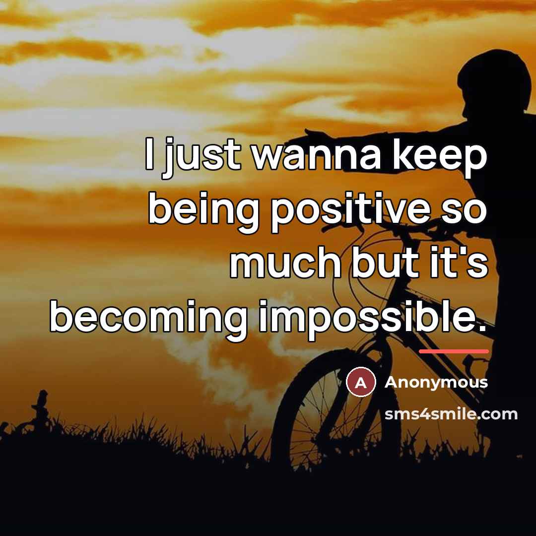“I just wanna keep being positive so much but it's…” quote by Anonymous