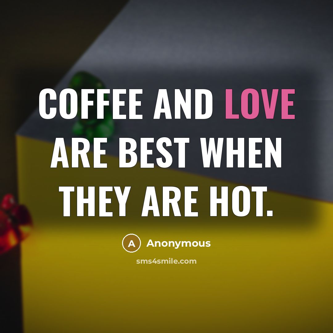 “Coffee and love are best when they are hot.” quote by Anonymous